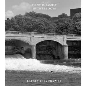 Steidl Publishers Latoya Ruby Frazier: Flint Is Family In Three Acts Steidl Publishers Latoya Ruby Frazier: Flint Is Family In Three Acts