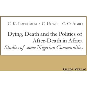 Galda Verlag Dying, Death And The Politics Of After-Death In Africa : Studies Of Some Nigerian Communities Galda Verlag Dying, Death And The Politics Of After-Death In Africa : Studies Of Some Nigerian Communities
