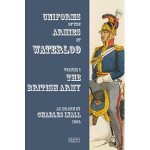 Zeughausverlag GmbH Uniforms Of The Armies At Waterloo : Volume 1: The British Army Zeughausverlag GmbH Uniforms Of The Armies At Waterloo : Volume 1: The British Army