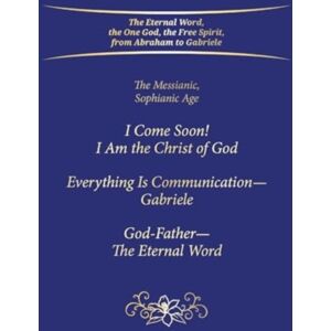 Gabriele-Verlag Das Wort GmbH "I Come Soon! I Am The Christ Of God. Everything Is Communication – Gabriele. God-Father – The Eternal Word." : The Messianic, Sophianic Age Gabriele-Verlag Das Wort GmbH "I Come Soon! I Am The Christ Of God. Everything Is Communication – Gabriele. God-Father – The Eternal Word." : The Messianic, Sophianic Age