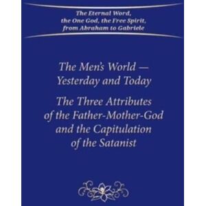 Gabriele-Verlag Das Wort GmbH The Men'S World - Yesterday And Today : The Three Attributes Of The Father-Mother-God And The Capitulation Of The Satanist Gabriele-Verlag Das Wort GmbH The Men'S World - Yesterday And Today : The Three Attributes Of The Father-Mother-God And The Capitulation Of The Satanist
