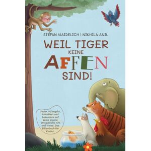 Stefan Waidelich Weil Tiger Keine Affen Sind! : Jeder Ist Begabt, Talentiert Und Besonders Auf Seine Eigene Erstaunliche Art Und Weise. Das Bilderbuch Fur Kinder. Stefan Waidelich Weil Tiger Keine Affen Sind! : Jeder Ist Begabt, Talentiert Und Besonders Auf Seine Eigene Erstaunliche Art Und Weise. Das Bilderbuch Fur Kinder.