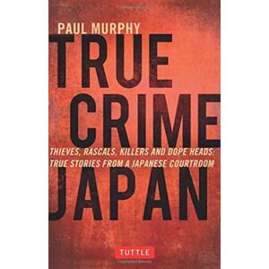 Tuttle Publishing True Crime Japan : Thieves, Rascals, Killers And Dope Heads: True Stories From A Japanese Courtroom Tuttle Publishing True Crime Japan : Thieves, Rascals, Killers And Dope Heads: True Stories From A Japanese Courtroom