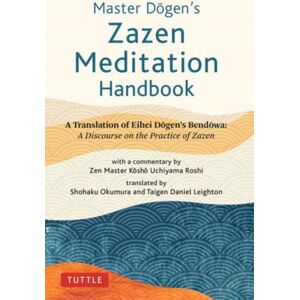 Tuttle Publishing Master Dogen'S Zazen Meditation Handbook : A Translation Of Eihei Dogen'S Bendowa: A Discourse On The Practice Of Zazen Tuttle Publishing Master Dogen'S Zazen Meditation Handbook : A Translation Of Eihei Dogen'S Bendowa: A Discourse On The Practice Of Zazen