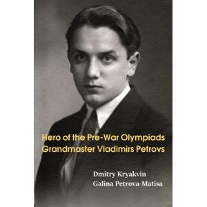 Limited Liability Company Elk and Ruby Publishing Hero Of The Pre-War Olympiads: Grandmaster Vladimirs Petrovs Limited Liability Company Elk and Ruby Publishing Hero Of The Pre-War Olympiads: Grandmaster Vladimirs Petrovs