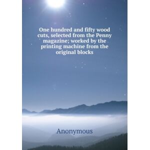 Nobel Press One Hundred And Fifty Wood Cuts, Selected From The Penny Magazine : Worked By The Printing Machine From The Original Blocks Nobel Press One Hundred And Fifty Wood Cuts, Selected From The Penny Magazine : Worked By The Printing Machine From The Original Blocks