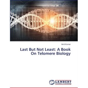 LAP Lambert Academic Publishing Last But Not Least : A Book On Telomere Biology LAP Lambert Academic Publishing Last But Not Least : A Book On Telomere Biology