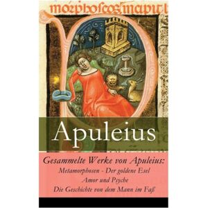 e-artnow Gesammelte Werke Von Apuleius : Metamorphosen - Der Goldene Esel + Amor Und Psyche + Die Geschichte Von Dem Mann Im Faß e-artnow Gesammelte Werke Von Apuleius : Metamorphosen - Der Goldene Esel + Amor Und Psyche + Die Geschichte Von Dem Mann Im Faß