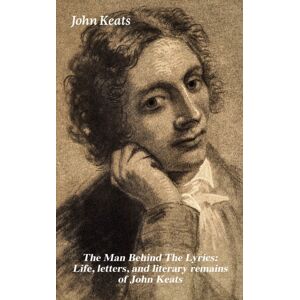 e-artnow Man Behind The Lyrics: Life, Letters, And Literary Remains Of John Keats : Complete Letters And Two Extensive Biographies Of One Of The Most Beloved English Romantic Poets e-artnow Man Behind The Lyrics: Life, Letters, And Literary Remains Of John Keats : Complete Letters And Two Extensive Biographies Of One Of The Most Beloved English Romantic Poets