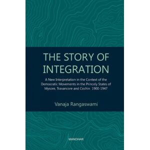 Manohar Publishers and Distributors The Story Of Integration : A Interpretation In The Context Of The Democratic Movements In The Princely States Of Mysore, Travancore And Cochin 1900-1947 Manohar Publishers and Distributors The Story Of Integration : A Interpretation In The Context Of The Democratic Movements In The Princely States Of Mysore, Travancore And Cochin 1900-1947