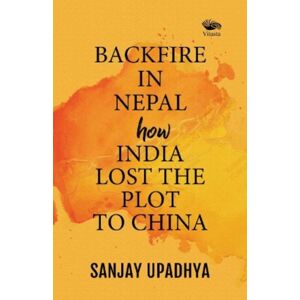 Vitasta Publishing Pvt.Ltd Backfire In Nepal: : How India Lost The Plot To China Vitasta Publishing Pvt.Ltd Backfire In Nepal: : How India Lost The Plot To China