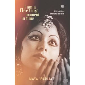 Vitasta Publishing Private Limited I Am A Fleeting Moment In Time : Kathak Guru Shovana Narayan Vitasta Publishing Private Limited I Am A Fleeting Moment In Time : Kathak Guru Shovana Narayan