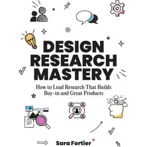 BIS Publishers B.V. Design Research Mastery : How To Lead Research That Builds Buy-In And Great Products BIS Publishers B.V. Design Research Mastery : How To Lead Research That Builds Buy-In And Great Products