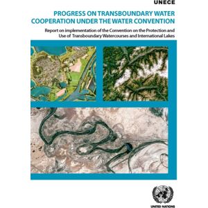 United Nations Progress On Transboundary Water Cooperation Under The Water Convention : Report On Implementation Of The Convention On The Protection And Use Of Transboundary Watercourses And International Lakes United Nations Progress On Transboundary Water Cooperation Under The Water Convention : Report On Implementation Of The Convention On The Protection And Use Of Transboundary Watercourses And International Lakes