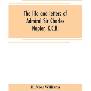 Alpha Edition The Life And Letters Of Admiral Sir Charles Napier, K.C.B. Alpha Edition The Life And Letters Of Admiral Sir Charles Napier, K.C.B.