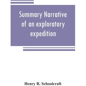 Alpha Edition Summary Narrative Of An Exploratory Expedition To The Sources Of The Mississippi River, In 1820 : Resumed And Completed, By The Discovery Of Its Origin In Itasca Lake, In 1832. By Authority Of The Uni Alpha Edition Summary Narrative Of An Exploratory Expedition To The Sources Of The Mississippi River, In 1820 : Resumed And Completed, By The Discovery Of Its Origin In Itasca Lake, In 1832. By Authority Of The Uni