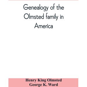 Alpha Edition Genealogy Of The Olmsted Family In America : Embracing The Descendants Of James And Richard Olmsted And Covering A Period Of Nearly Three Centuries, 1632-1912 Alpha Edition Genealogy Of The Olmsted Family In America : Embracing The Descendants Of James And Richard Olmsted And Covering A Period Of Nearly Three Centuries, 1632-1912