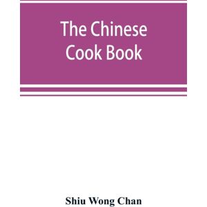 Alpha Edition The Chinese Cook Book : Containing More Than One Hundred Recipes For Everyday Food Prepared In The Wholesome Chinese Way, And Many Recipes Of Dishes Peculiar To The Chinese, Including Chinese P Alpha Edition The Chinese Cook Book : Containing More Than One Hundred Recipes For Everyday Food Prepared In The Wholesome Chinese Way, And Many Recipes Of Dishes Peculiar To The Chinese, Including Chinese P