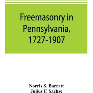 Alpha Edition Freemasonry In Pennsylvania, 1727-1907, As Shown By The Records Of Lodge No. 2, F. And A. M. Of Philadelphia From The Year A.L. 5757, A.D. 1757 Alpha Edition Freemasonry In Pennsylvania, 1727-1907, As Shown By The Records Of Lodge No. 2, F. And A. M. Of Philadelphia From The Year A.L. 5757, A.D. 1757