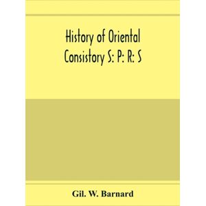 Alpha Edition History Of Oriental Consistory S : P: R: S: 32⁰ And Co-Ordinate Bodies Of The Ancient Accepted Scottish Rite In The Valley Of Chicago, From July, 1856, To May 1st, 1893. Also The Charter, Certif Alpha Edition History Of Oriental Consistory S : P: R: S: 32⁰ And Co-Ordinate Bodies Of The Ancient Accepted Scottish Rite In The Valley Of Chicago, From July, 1856, To May 1st, 1893. Also The Charter, Certif