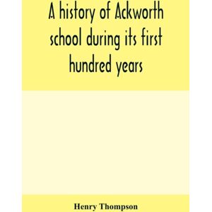 Alpha Edition A History Of Ackworth School During Its First Hundred Years; Preceded By A Brief Account Of The Fortunes Of The House Whilst Occupied As A Foundling Hospital Alpha Edition A History Of Ackworth School During Its First Hundred Years; Preceded By A Brief Account Of The Fortunes Of The House Whilst Occupied As A Foundling Hospital