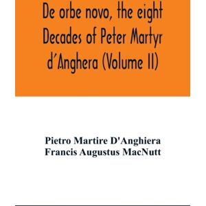 Alpha Edition De Orbe Novo, The Eight Decades Of Peter Martyr D'Anghera (Volume Ii) Alpha Edition De Orbe Novo, The Eight Decades Of Peter Martyr D'Anghera (Volume Ii)