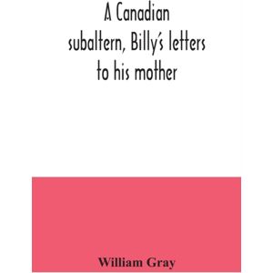 Alpha Edition A Canadian Subaltern, Billy'S Letters To His Mother Alpha Edition A Canadian Subaltern, Billy'S Letters To His Mother