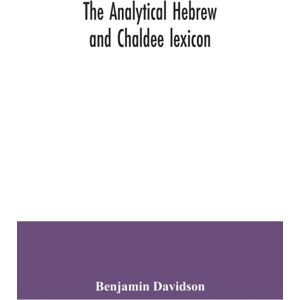 Alpha Edition The Analytical Hebrew And Chaldee Lexicon : Consisting Of An Alphabetical Arrangement Of Every Word And Inflection Contained In The Old Testament Scriptures, Precisely As They Occur In The Sacred Text Alpha Edition The Analytical Hebrew And Chaldee Lexicon : Consisting Of An Alphabetical Arrangement Of Every Word And Inflection Contained In The Old Testament Scriptures, Precisely As They Occur In The Sacred Text
