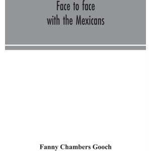Alpha Edition Face To Face With The Mexicans : The Domestic Life, Educational, Social And Business Ways, Statesmanship And Literature, Legendary And General History Of The Mexican People, As Seen And Studied By An Alpha Edition Face To Face With The Mexicans : The Domestic Life, Educational, Social And Business Ways, Statesmanship And Literature, Legendary And General History Of The Mexican People, As Seen And Studied By An