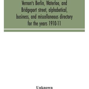 Alpha Edition Vernon'S Berlin, Waterloo, And Bridgeport Street, Alphabetical, Business, And Miscellaneous Directory For The Years 1910-11 Alpha Edition Vernon'S Berlin, Waterloo, And Bridgeport Street, Alphabetical, Business, And Miscellaneous Directory For The Years 1910-11