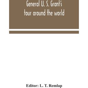 Alpha Edition General U. S. Grant'S Tour Around The World : Embracing His Speeches, Receptions, And Description Of His Travels: With A Biographical Sketch Of His Life Alpha Edition General U. S. Grant'S Tour Around The World : Embracing His Speeches, Receptions, And Description Of His Travels: With A Biographical Sketch Of His Life