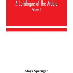 Alpha Edition A Catalogue Of The Arabic, Persian And Hindu'Sta'Ny Manuscripts, Of The Libraries Of The King Of Oudh (Volume I) Alpha Edition A Catalogue Of The Arabic, Persian And Hindu'Sta'Ny Manuscripts, Of The Libraries Of The King Of Oudh (Volume I)