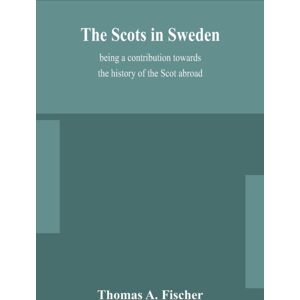Alpha Edition The Scots In Sweden, Being A Contribution Towards The History Of The Scot Abroad Alpha Edition The Scots In Sweden, Being A Contribution Towards The History Of The Scot Abroad