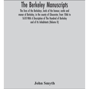 Alpha Edition The Berkeley Manuscripts. The Lives Of The Berkeleys, Lords Of The Honour, Castle And Manor Of Berkeley, In The County Of Gloucester, From 1066 To 1618 With A Description Of The Hundred Of Berkeley An Alpha Edition The Berkeley Manuscripts. The Lives Of The Berkeleys, Lords Of The Honour, Castle And Manor Of Berkeley, In The County Of Gloucester, From 1066 To 1618 With A Description Of The Hundred Of Berkeley An
