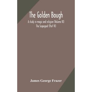 Alpha Edition The Golden Bough : A Study In Magic And Religion (Volume Ix); The Scapegoat (Part Vi) Alpha Edition The Golden Bough : A Study In Magic And Religion (Volume Ix); The Scapegoat (Part Vi)