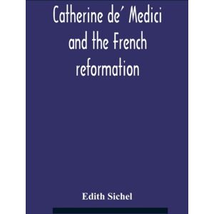Alpha Edition Catherine De' Medici And The French Reformation Alpha Edition Catherine De' Medici And The French Reformation