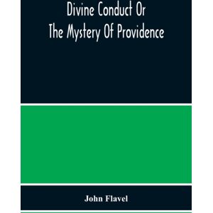 Alpha Edition Divine Conduct Or The Mystery Of Providence, Wherein The Being And Efficacy Of Providence Are Asserted And Vindicated; The Methods Of Providence, As It Passes Through The Several Stages Of Our Lives O Alpha Edition Divine Conduct Or The Mystery Of Providence, Wherein The Being And Efficacy Of Providence Are Asserted And Vindicated; The Methods Of Providence, As It Passes Through The Several Stages Of Our Lives O
