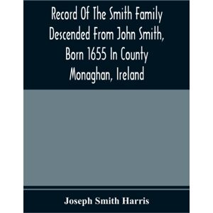 Alpha Edition Record Of The Smith Family Descended From John Smith, Born 1655 In County Monaghan, Ireland Alpha Edition Record Of The Smith Family Descended From John Smith, Born 1655 In County Monaghan, Ireland