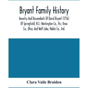 Alpha Edition Bryant Family History; Ancestry And Descendants Of David Bryant (1756) Of Springfield, N.J.; Washington Co., Pa.; Knox Co., Ohio; And Wolf Lake, Noble Co., Ind. Alpha Edition Bryant Family History; Ancestry And Descendants Of David Bryant (1756) Of Springfield, N.J.; Washington Co., Pa.; Knox Co., Ohio; And Wolf Lake, Noble Co., Ind.