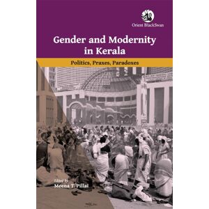 Orient Blackswan Pvt Ltd Gender And Modernity In Kerala : Politics, Praxes, Paradoxes Orient Blackswan Pvt Ltd Gender And Modernity In Kerala : Politics, Praxes, Paradoxes