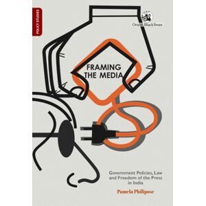 Orient Blackswan Pvt Ltd Framing The Media : Government Policies, Law, And Freedom Of The Press In India Orient Blackswan Pvt Ltd Framing The Media : Government Policies, Law, And Freedom Of The Press In India