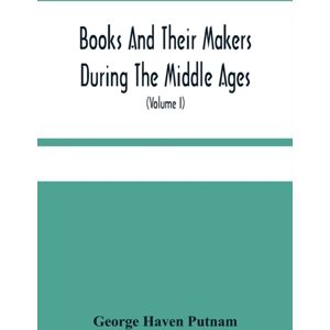 Alpha Edition Books And Their Makers During The Middle Ages; A Study Of The Conditions Of The Production And Distribution Of Literature From The Fall Of The Roman Empire To The Close Of The Seventeenth Century (Vol Alpha Edition Books And Their Makers During The Middle Ages; A Study Of The Conditions Of The Production And Distribution Of Literature From The Fall Of The Roman Empire To The Close Of The Seventeenth Century (Vol