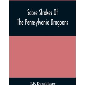 Alpha Edition Sabre Strokes Of The Pennsylvania Dragoons : In The War Of 1861-1865; Interspersed With Personal Reminiscences Alpha Edition Sabre Strokes Of The Pennsylvania Dragoons : In The War Of 1861-1865; Interspersed With Personal Reminiscences