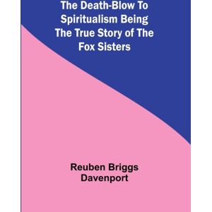 Alpha Editions The Death-Blow To Spiritualism Being The True Story Of The Fox Sisters Alpha Editions The Death-Blow To Spiritualism Being The True Story Of The Fox Sisters