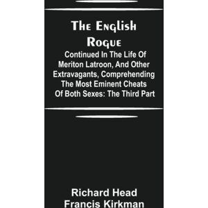 Alpha Edition The English Rogue : Continued In The Life Of Meriton Latroon, And Other Extravagants, Comprehending The Most Eminent Cheats Of Both Sexes: The Third Part Alpha Edition The English Rogue : Continued In The Life Of Meriton Latroon, And Other Extravagants, Comprehending The Most Eminent Cheats Of Both Sexes: The Third Part