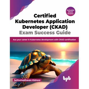 BPB Publications Certified Kubernetes Application Developer (Ckad) Exam Success Guide : Ace Your Career In Kubernetes Development With Ckad Certification BPB Publications Certified Kubernetes Application Developer (Ckad) Exam Success Guide : Ace Your Career In Kubernetes Development With Ckad Certification