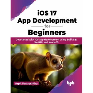 BPB Publications Ios 17 App Development For Beginners : Get Started With Ios App Development Using Swift 5.9, Swiftui, And Xcode 15 BPB Publications Ios 17 App Development For Beginners : Get Started With Ios App Development Using Swift 5.9, Swiftui, And Xcode 15