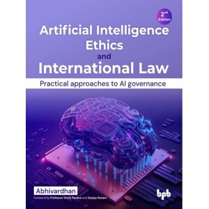 BPB Publications Artificial Intelligence Ethics And International Law - : Practical Approaches To Ai Governance BPB Publications Artificial Intelligence Ethics And International Law - : Practical Approaches To Ai Governance