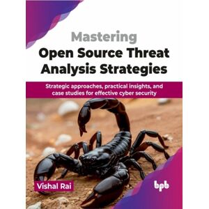 BPB Publications Mastering Open Source Threat Analysis Strategies : Strategic Approaches, Practical Insights, And Case Studies For Effective Cyber Security BPB Publications Mastering Open Source Threat Analysis Strategies : Strategic Approaches, Practical Insights, And Case Studies For Effective Cyber Security