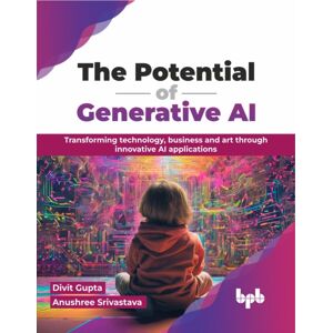 BPB Publications The Potential Of Generative Ai : Transforming Technology, Business And Art Through Innovative Ai Applications BPB Publications The Potential Of Generative Ai : Transforming Technology, Business And Art Through Innovative Ai Applications